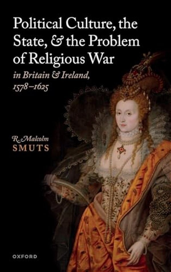 Political Culture, The State, And The Problem Of Religious War In Britain And Ireland, 1578-1625-..