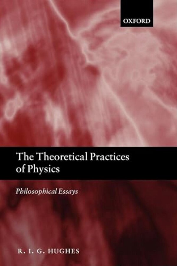The Theoretical Practices Of Physics: Philosophical Essays-..