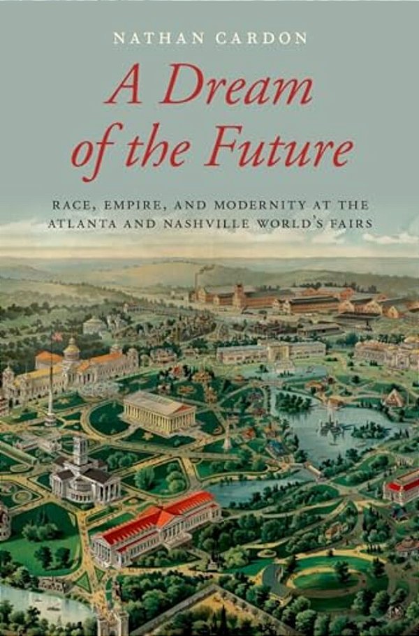 Dream Of The Future: Race, Empire, And Modernity At The Atlanta And Nashville World's Fairs-..