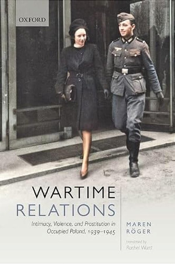 Wartime Relations: Intimacy, Violence, And Prostitution In Occupied Poland, 1939-1945-..