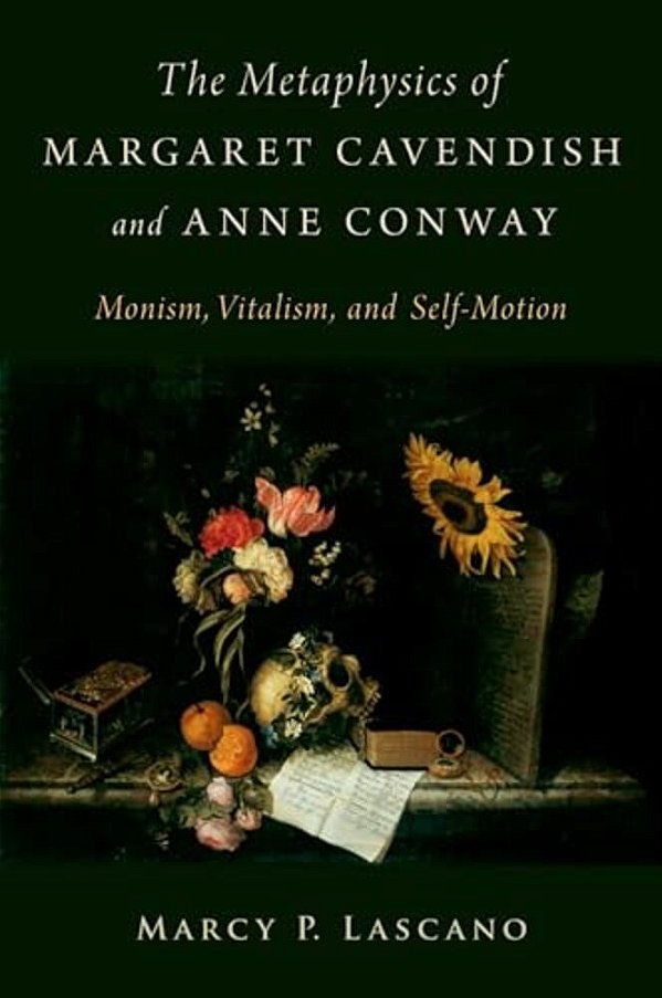 Metaphysics Of Margaret Cavendish And Anne Conway: Monism, Vitalism, And Self-Motion-..