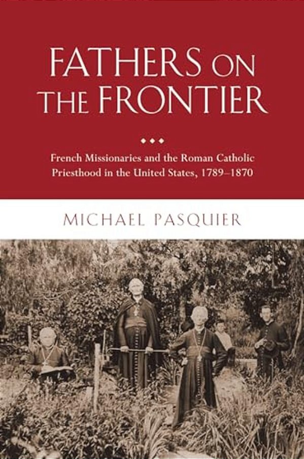 Fathers On The Frontier: French Missionaries And The Roman Catholic Priesthood In The United States, 1789-1870-..