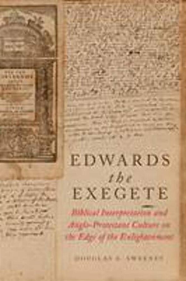 Edwards The Exegete: Biblical Interpretation And Anglo-Protestant Culture On The Edge Of The Enlightenment-..