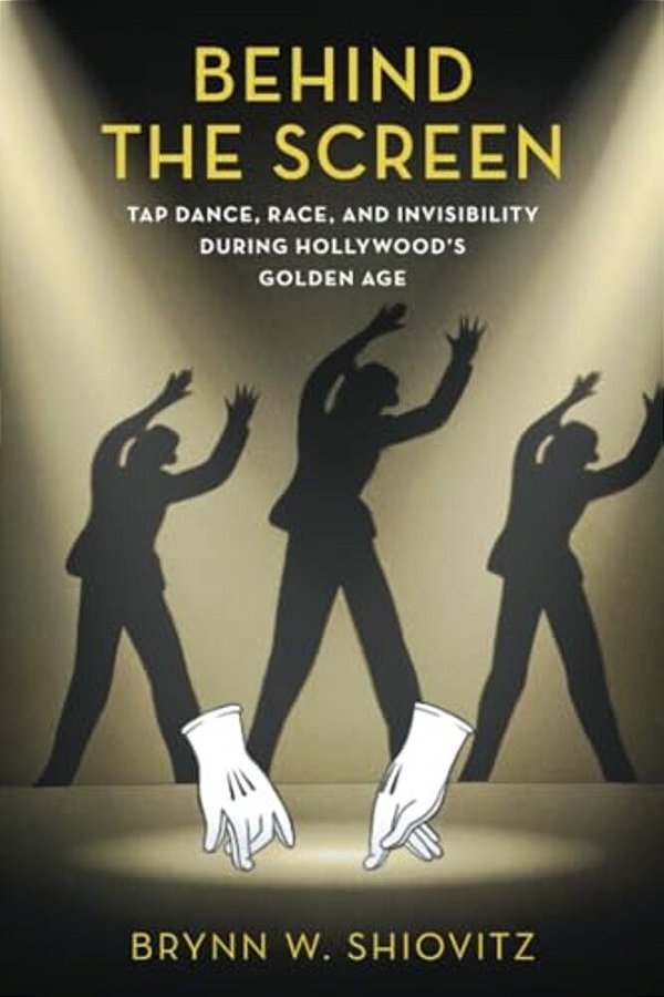 Behind The Screen: Tap Dance, Race, And Invisibility During Hollywood's Golden Age-..