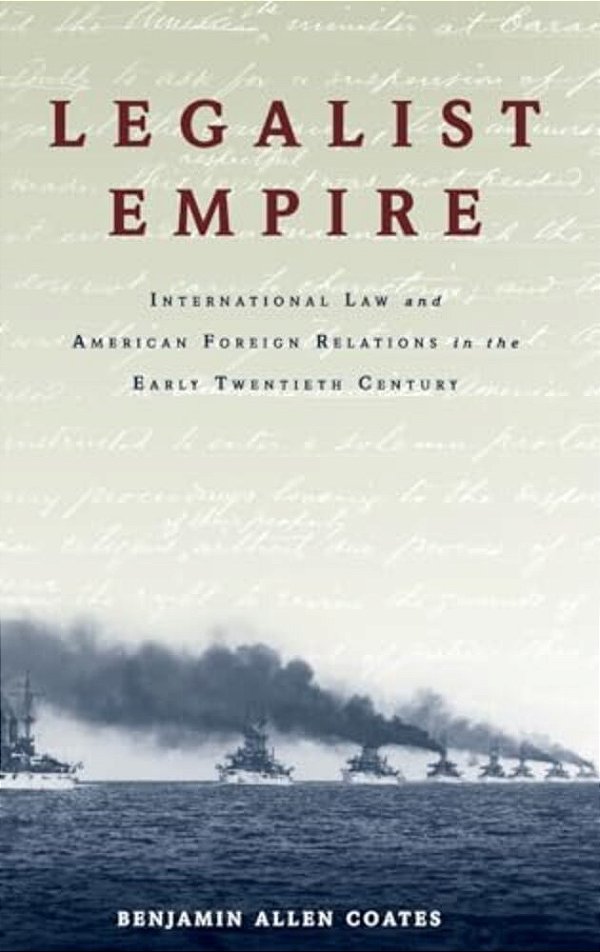 Legalist Empire: International Law And American Foreign Relations In The Early Twentieth Century-..