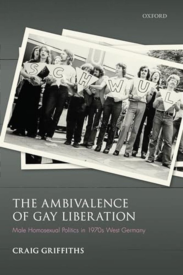 Ambivalence Of Gay Liberation: Male Homosexual Politics In 1970S West Germany-..