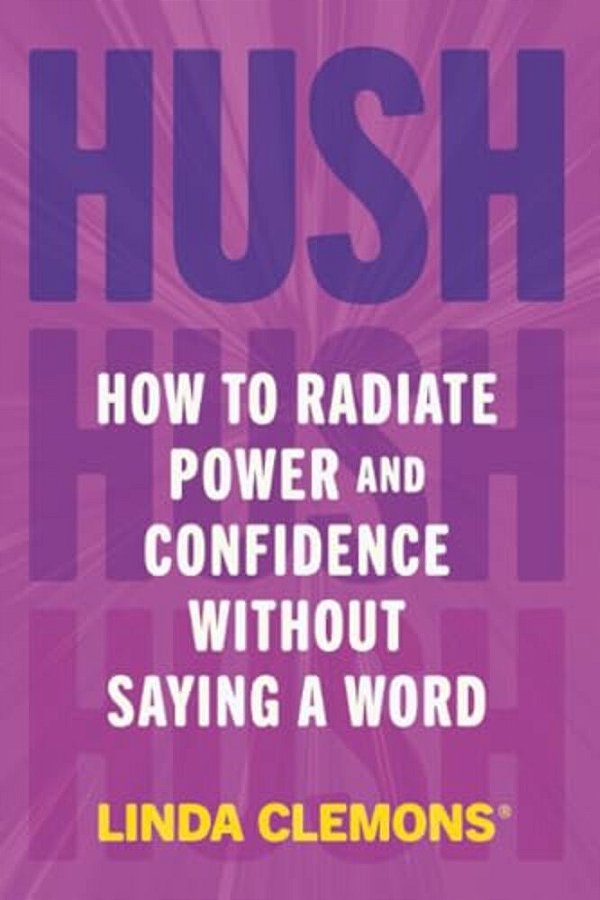 Hush: How To Radiate Power And Confidence Without Saying A Word-..