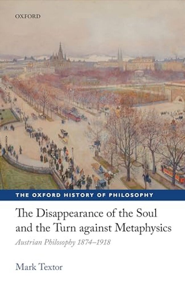 Disappearance Of The Soul And The Turn Against Metaphysics: Austrian Philosophy 1874-1918-..
