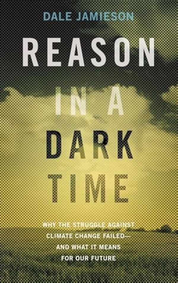 Reason In A Dark Time: Why The Struggle Against Climate Change Failed -- And What It Means For Our Future-..