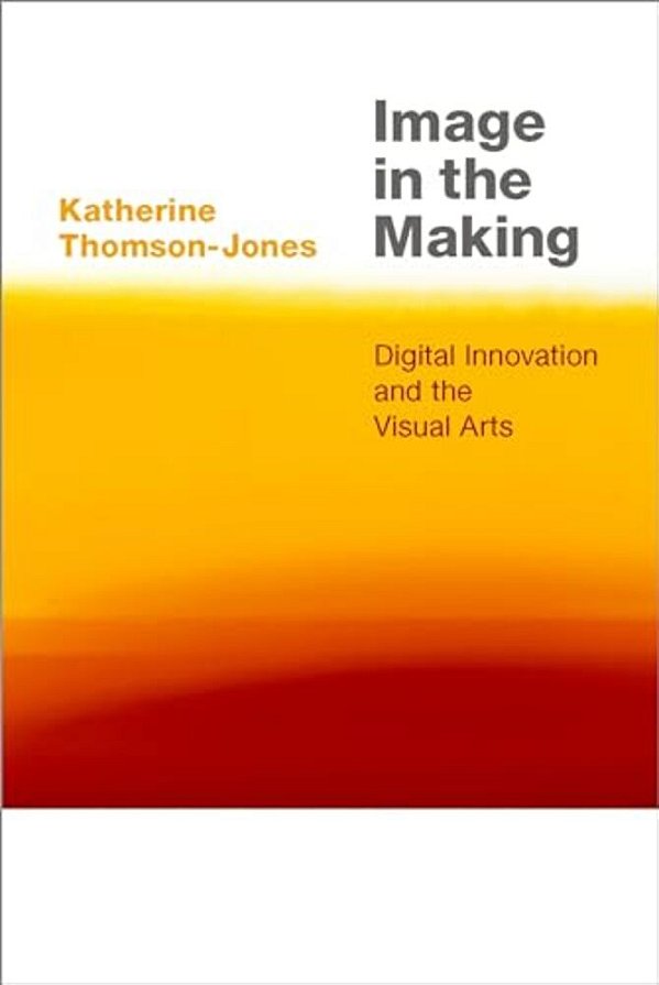 Image In The Making: Digital Innovation And The Visual Arts-..
