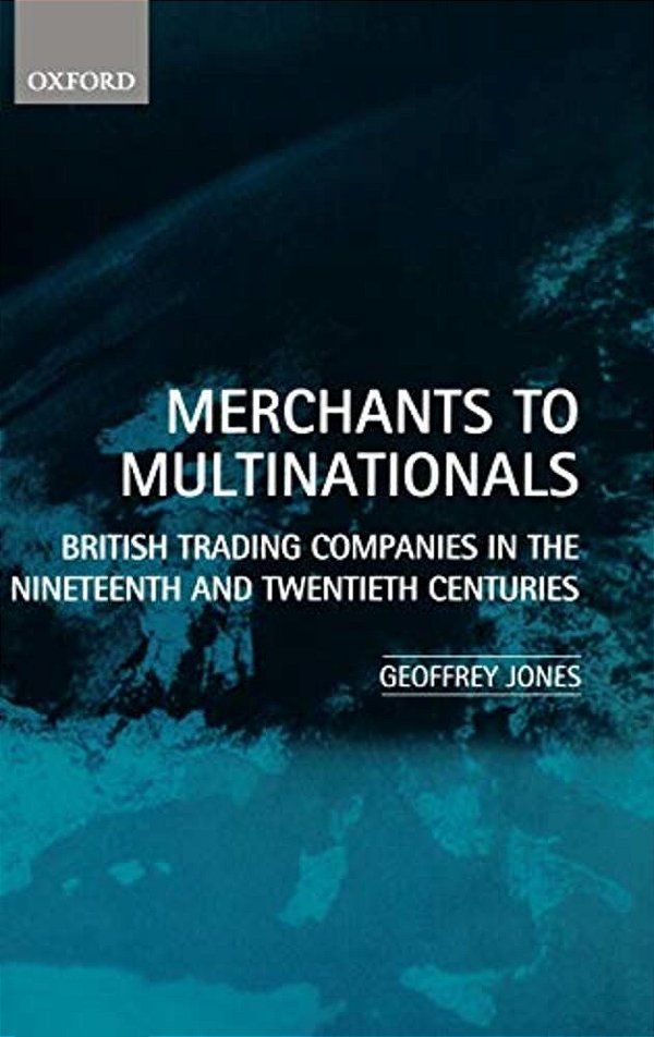 Merchants To Multinationals: British Trading Companies In The Nineteenth And Twentieth Centuries-..