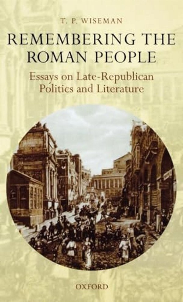Remembering The Roman People: Essays On Late-Republican Politics And Literature-..