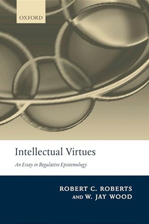 Intellectual Virtues: An Essay In Regulative Epistemology-..