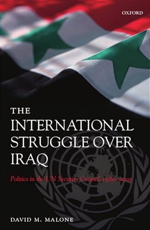 The International Struggle Over Iraq: Politics In The Un Security Council 1980-2005-..
