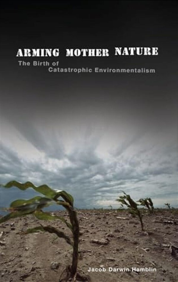 Arming Mother Nature: The Birth Of Catastrophic Environmentalism-..