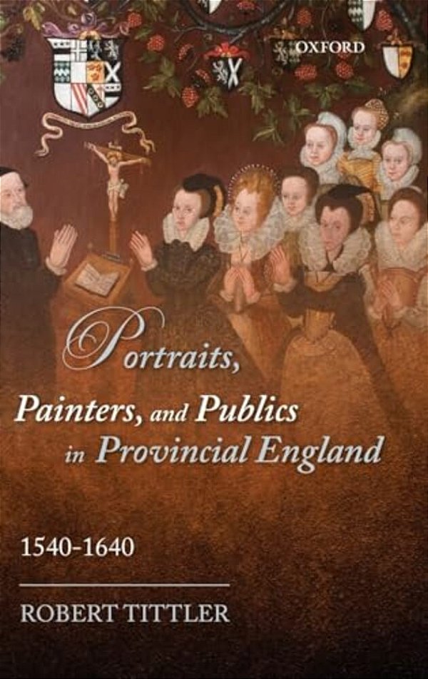 Portraits, Painters, And Publics In Provincial England 1540-1640-..