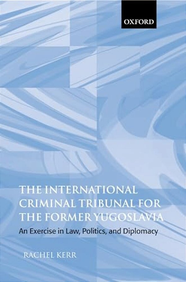 The International Criminal Tribunal For The Former Yugoslavia: An Exercise In Law, Politics, And Diplomacy-..