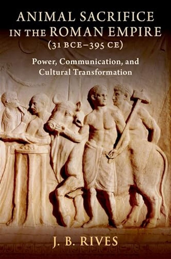 Animal Sacrifice In The Roman Empire (31 Bce-395 Ce): Power, Communication, And Cultural Transformation-..