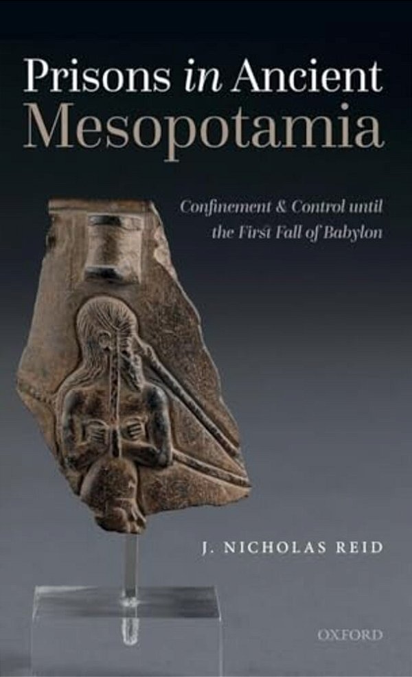 Prisons In Ancient Mesopotamia: Confinement And Control Until The First Fall Of Babylon-..