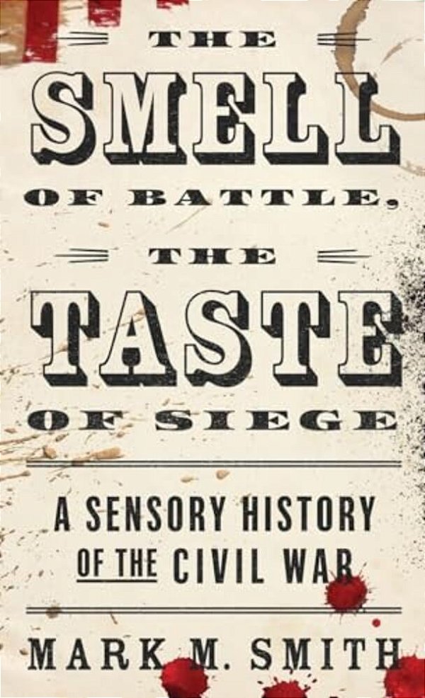 Smell Of Battle, The Taste Of Siege: A Sensory History Of The Civil War-..