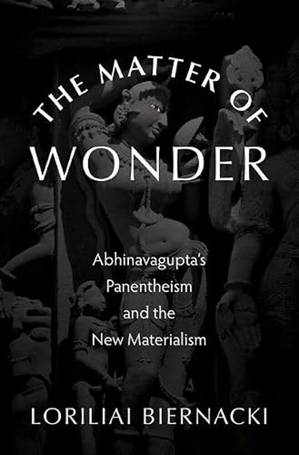 Matter Of Wonder: Abhinavagupta's Panentheism And The New Materialism-..