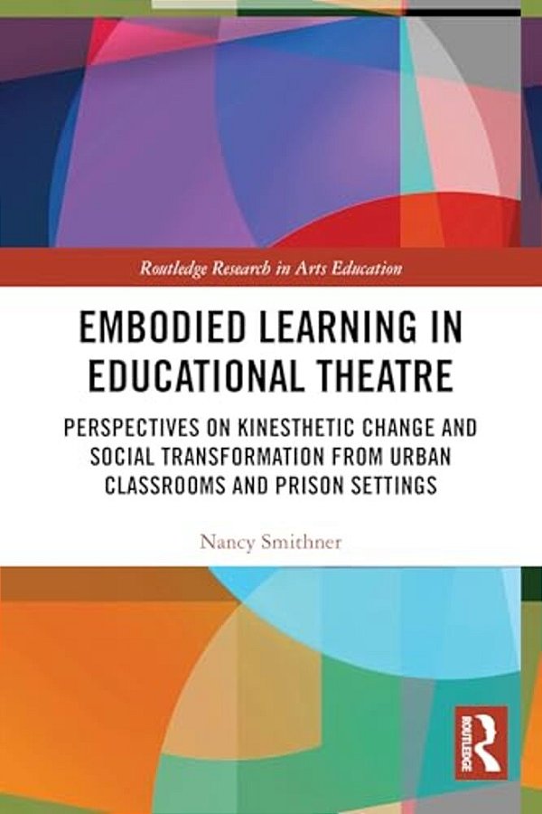 Embodied Learning In Educational Theatre: Perspectives On Kinesthetic Change And Social Transformation From Urban Classrooms And Prison Settings-..