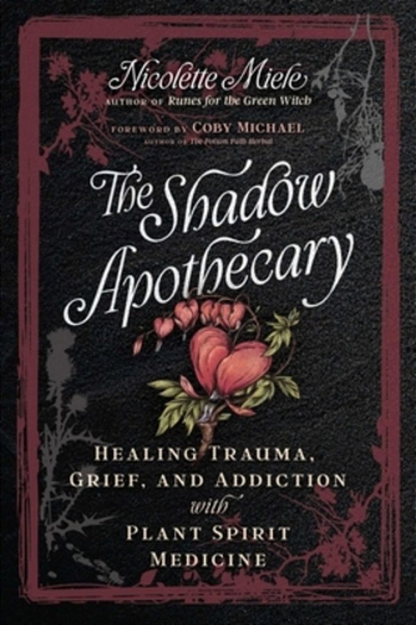 The Shadow Apothecary: Healing Trauma, Grief, And Addiction With Plant Spirit Medicine-..