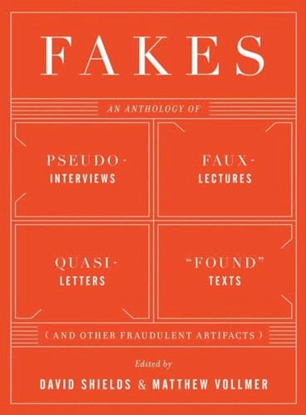 Fakes: An Anthology Of Pseudo-Interviews, Faux-Lectures, Quasi-Letters, Found Texts, And Other Fraudulent Artifacts-..