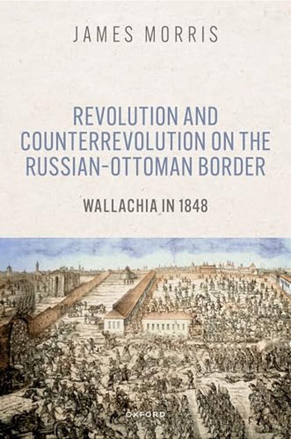 Revolution And Counterrevolution On The Russian-Ottoman Border: Wallachia In 1848-..