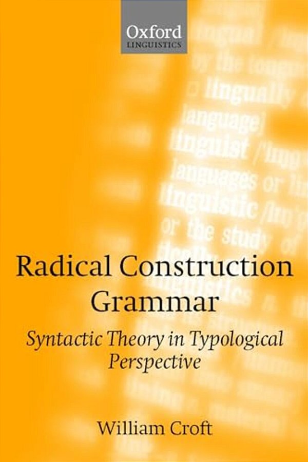 Radical Construction Grammar: Syntactic Theory In Typological Perspective-..