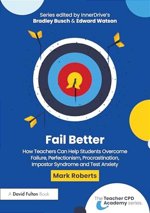 Fail Better: How Teachers Can Help Students Overcome Failure, Perfectionism, Procrastination, Imposter Syndrome And Test Anxiety-..
