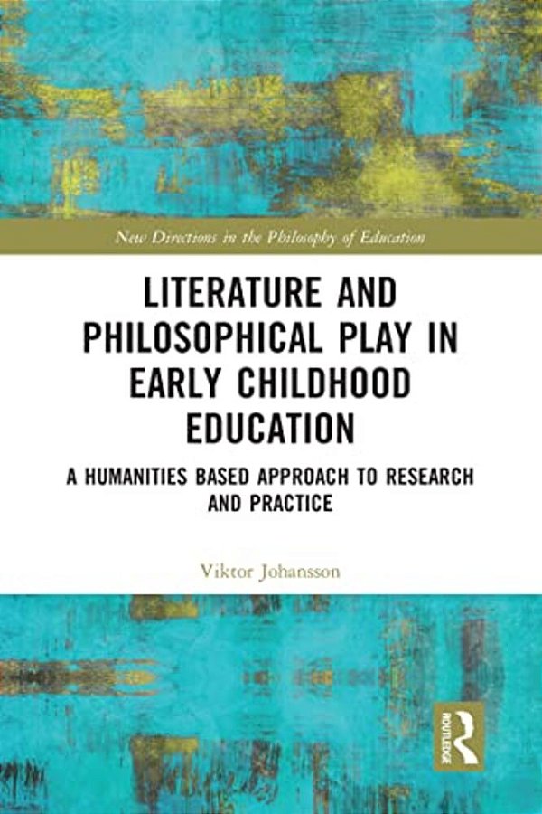 Literature And Philosophical Play In Early Childhood Education: A Humanities Based Approach To Research And Practice-..