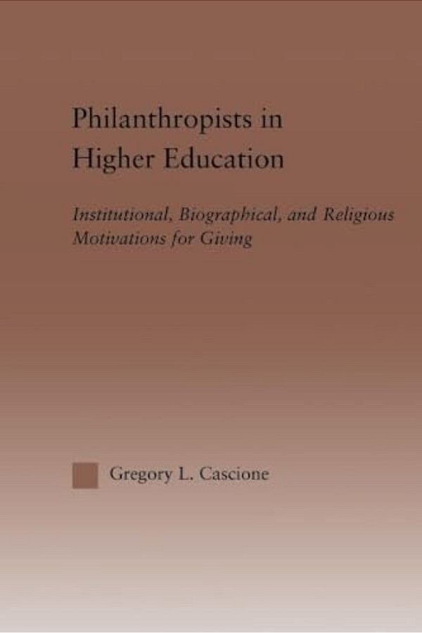 Philanthropists In Higher Education: Institutional, Biographical, And Religious Motivations For Giving-..
