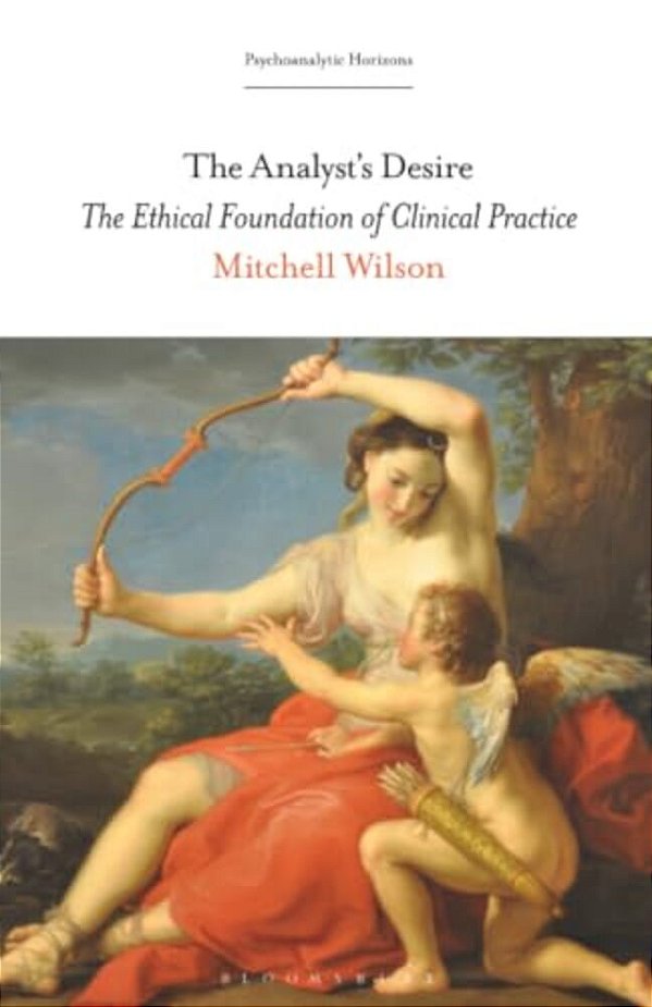 The Analyst's Desire: The Ethical Foundation Of Clinical Practice-..