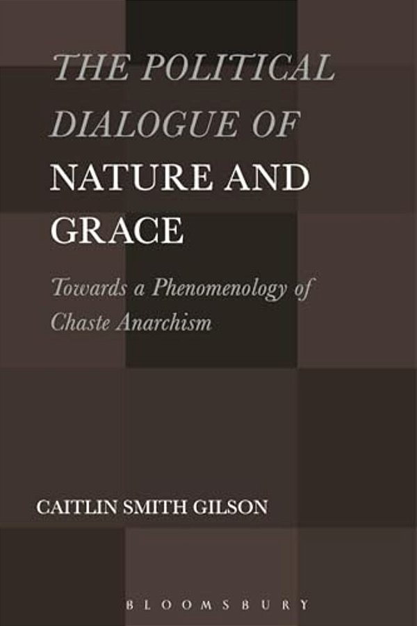 Political Dialogue Of Nature And Grace: Toward A Phenomenology Of Chaste Anarchism-..