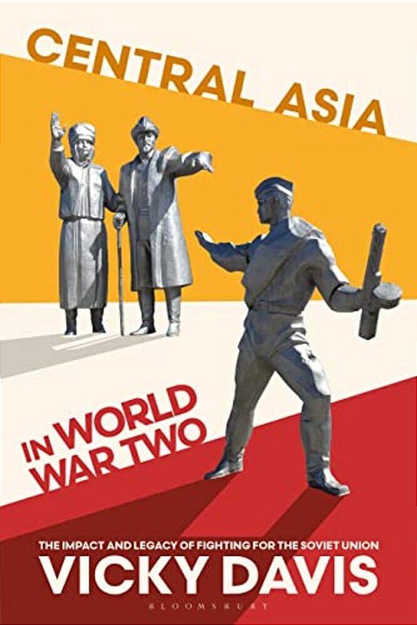 Central Asia In World War Two: The Impact And Legacy Of Fighting For The Soviet Union-..