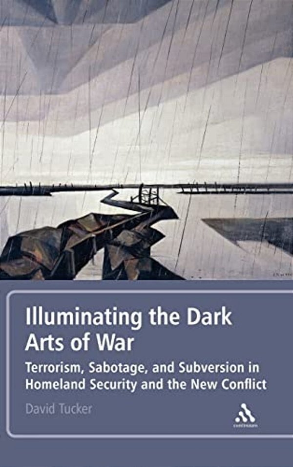 Illuminating The Dark Arts Of War: Terrorism, Sabotage, And Subversion In Homeland Security And The New Conflict-..