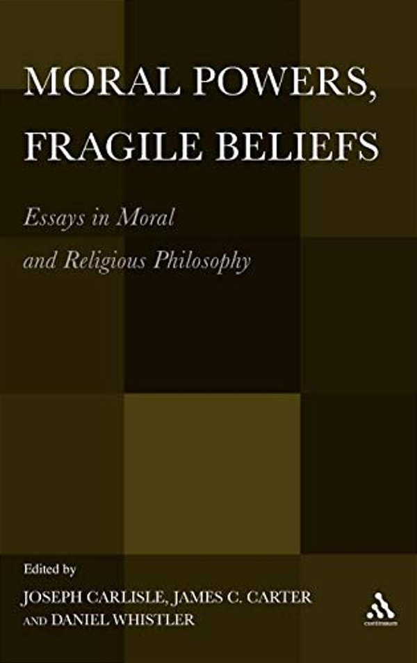 Moral Powers, Fragile Beliefs: Essays In Moral And Religious Philosophy-..