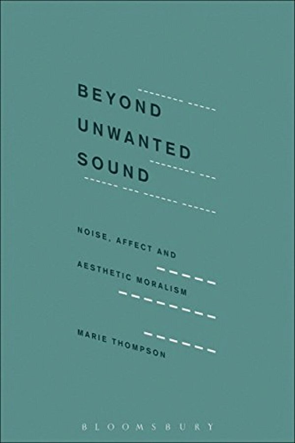 Beyond Unwanted Sound: Noise, Affect And Aesthetic Moralism-..
