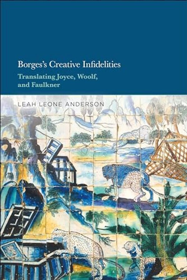 Borges's Creative Infidelities: Translating Joyce, Woolf And Faulkner-..
