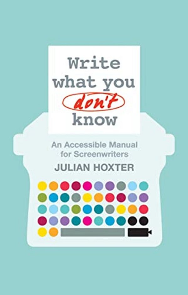 Write What You Don't Know: An Accessible Manual For Screenwriters-..
