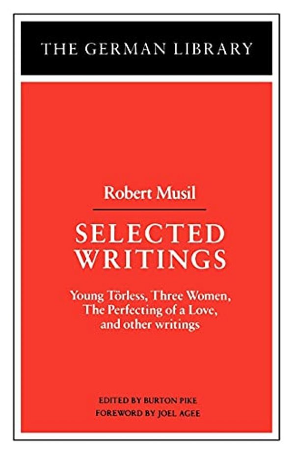 Selected Writings: Robert Musil: Young Torless, Three Women, The Perfecting Of A Love, And Other Writings-..