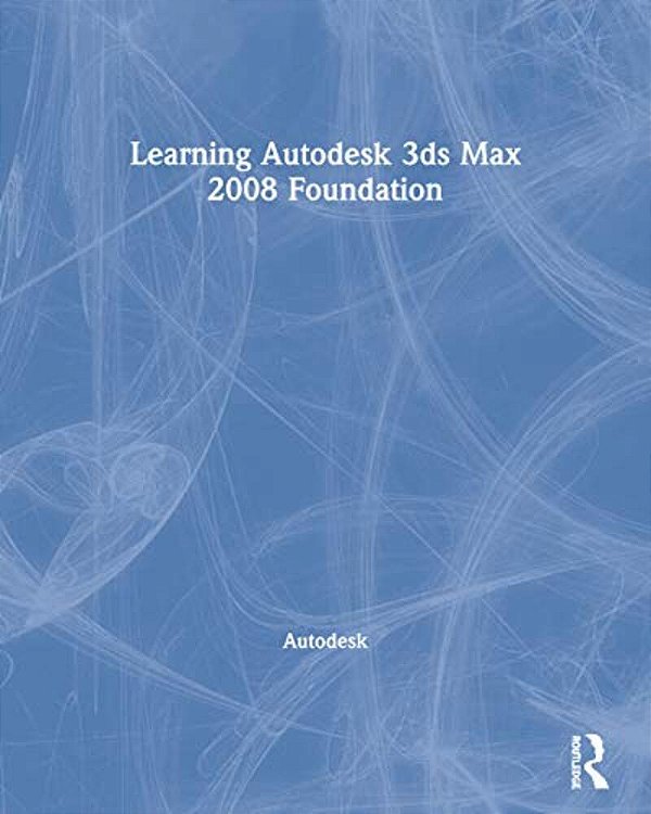 Learning Autodesk 3DS Max 2008 Foundation [With Dvd]-..