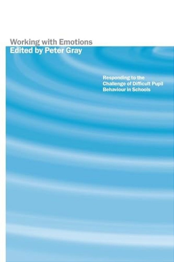 Working With Emotions: Responding To The Challenge Of Difficult Pupil Behaviour In Schools-..