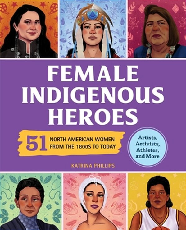 Female Indigenous Heroes: 51 North American Women From The 1800S To Today-..