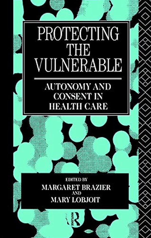 Protecting The Vulnerable: Autonomy And Consent In Health Care-..