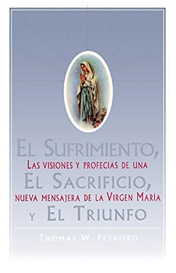 El Sufrimiento, El Sacrificio, Y El Triunfo (Sorrow, The Sacrifice, And The Triu: Las Visiones Y Profecias De Una Nueva Mensajera De La Virgen Maria (-..