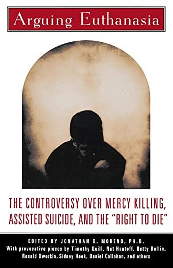 Arguing Euthanasia: The Controversy Over Mercy Killing, Assisted Suicide, And The "Right To Die"-..