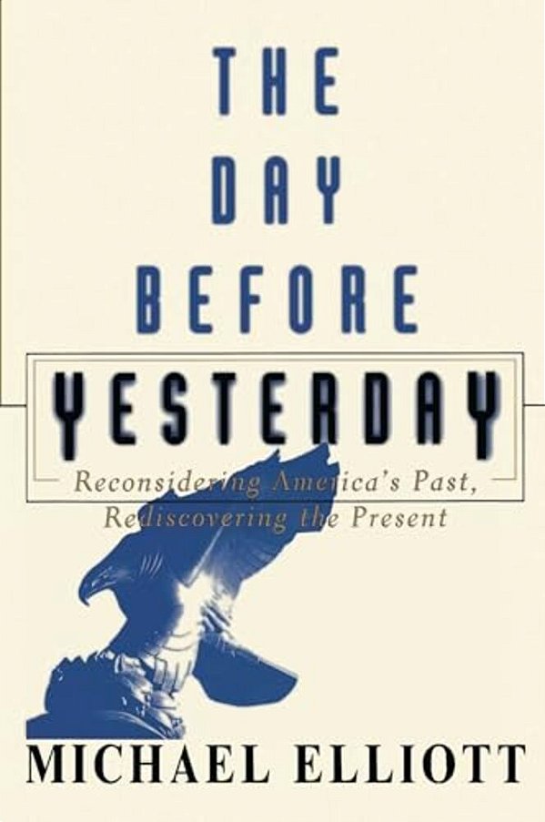 The Day Before Yesterday: Reconsidering America's Past, Rediscovering The Present-..