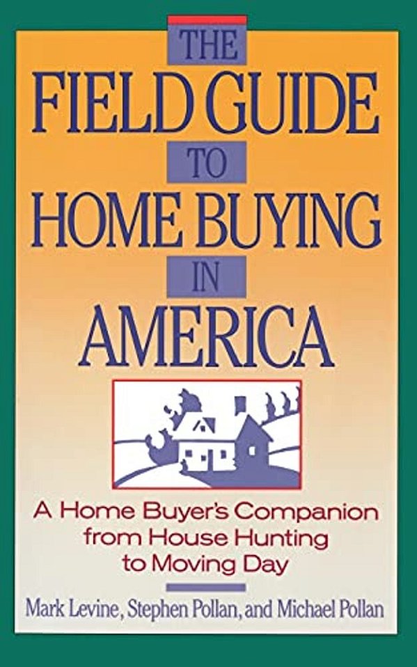 The Field Guide To Home Buying In America: A Home Buyer's Companion From House Hunting To Moving Day-..
